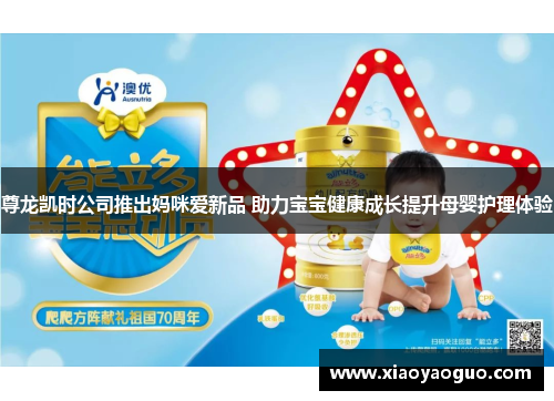 尊龙凯时公司推出妈咪爱新品 助力宝宝健康成长提升母婴护理体验