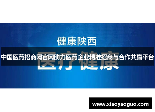 中国医药招商网官网助力医药企业精准招商与合作共赢平台