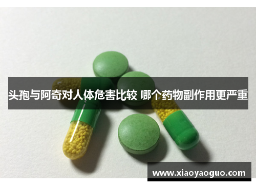 头孢与阿奇对人体危害比较 哪个药物副作用更严重