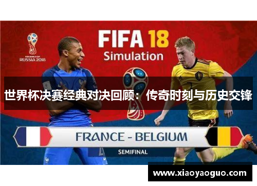 世界杯决赛经典对决回顾：传奇时刻与历史交锋